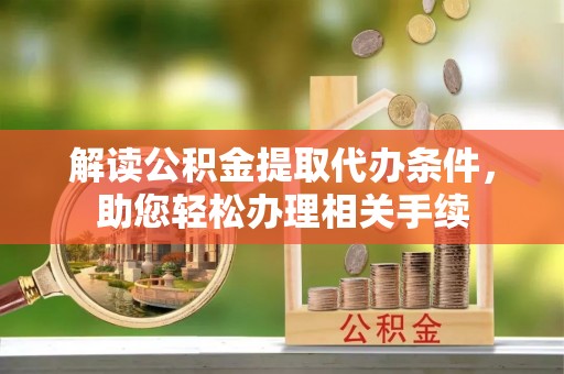 城步解读公积金提取代办条件，助您轻松办理相关手续