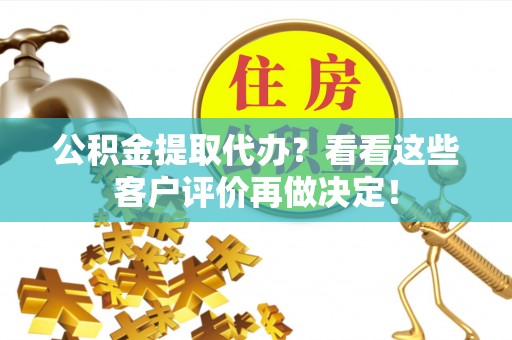 城步公积金提取代办？看看这些客户评价再做决定！
