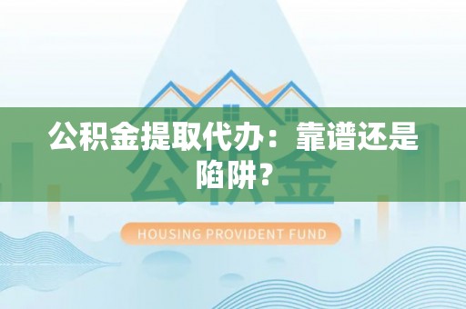 城步公积金提取代办：靠谱还是陷阱？