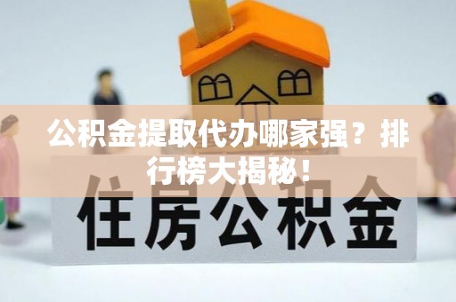 城步公积金提取代办哪家强？排行榜大揭秘！