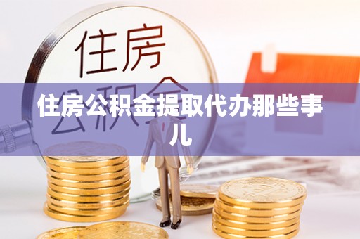 城步住房公积金提取代办那些事儿