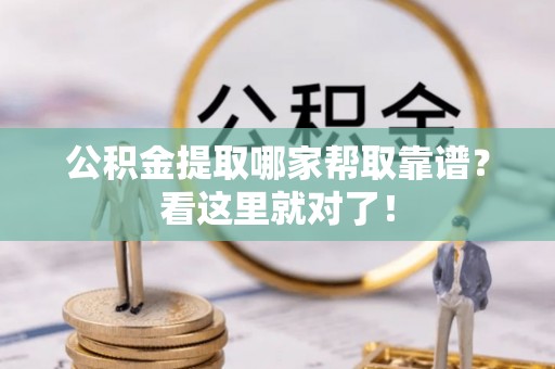城步公积金提取哪家帮取靠谱？看这里就对了！