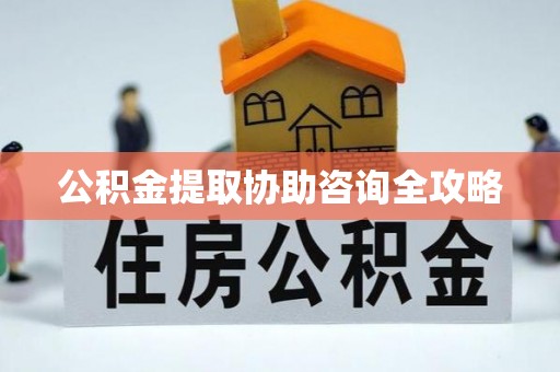 城步公积金提取协助咨询全攻略