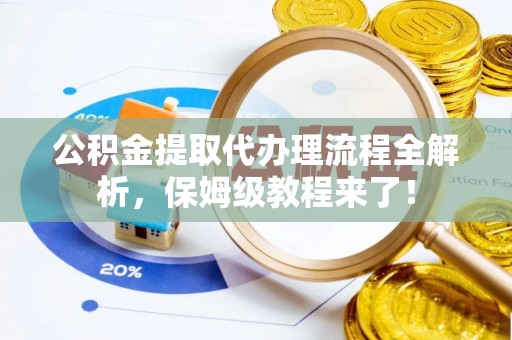 城步公积金提取代办理流程全解析，保姆级教程来了！