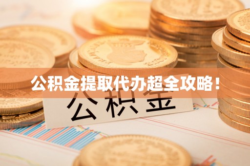 城步公积金提取代办超全攻略！