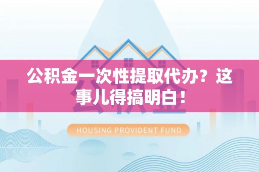 城步公积金一次性提取代办？这事儿得搞明白！