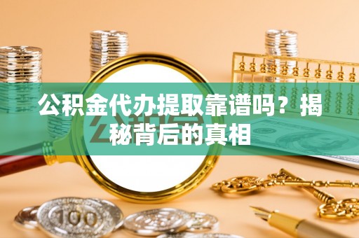 城步公积金代办提取靠谱吗？揭秘背后的真相