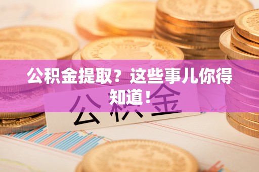 城步公积金提取？这些事儿你得知道！