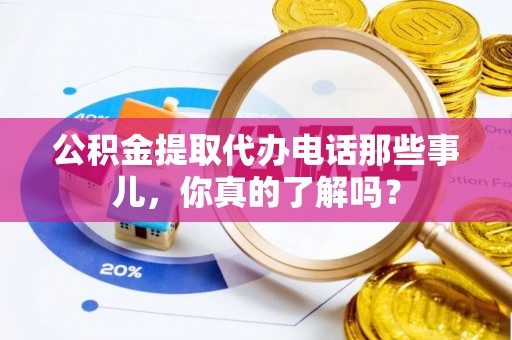 城步公积金提取代办电话那些事儿，你真的了解吗？