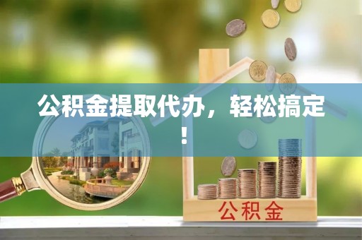 城步公积金提取代办，轻松搞定！