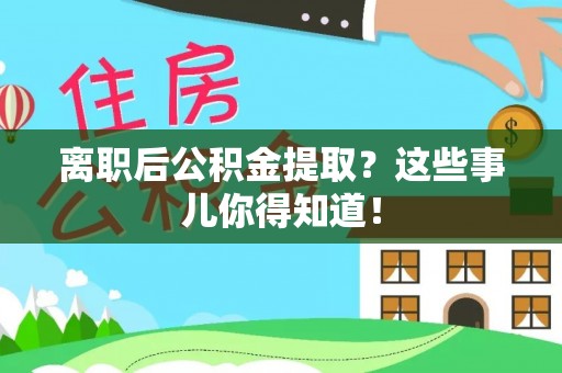 城步离职后公积金提取？这些事儿你得知道！
