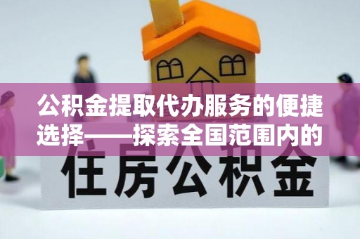 城步公积金提取代办服务的便捷选择——探索全国范围内的优质服务提供商