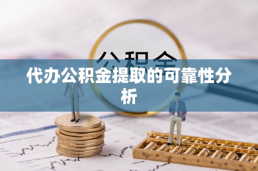 城步代办公积金提取的可靠性分析